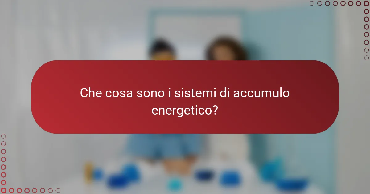 Che cosa sono i sistemi di accumulo energetico?