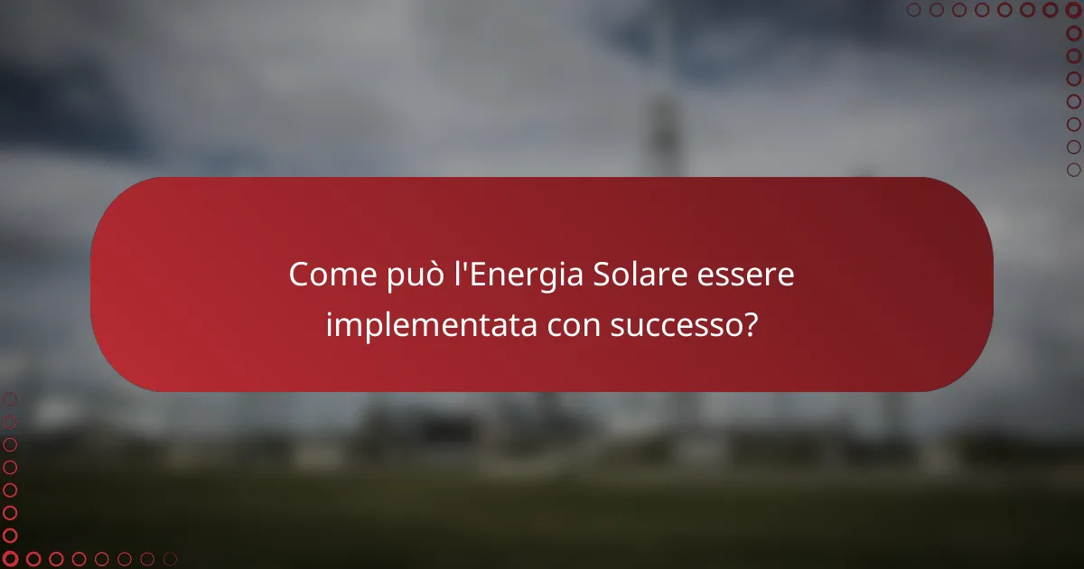 Come può l'Energia Solare essere implementata con successo?