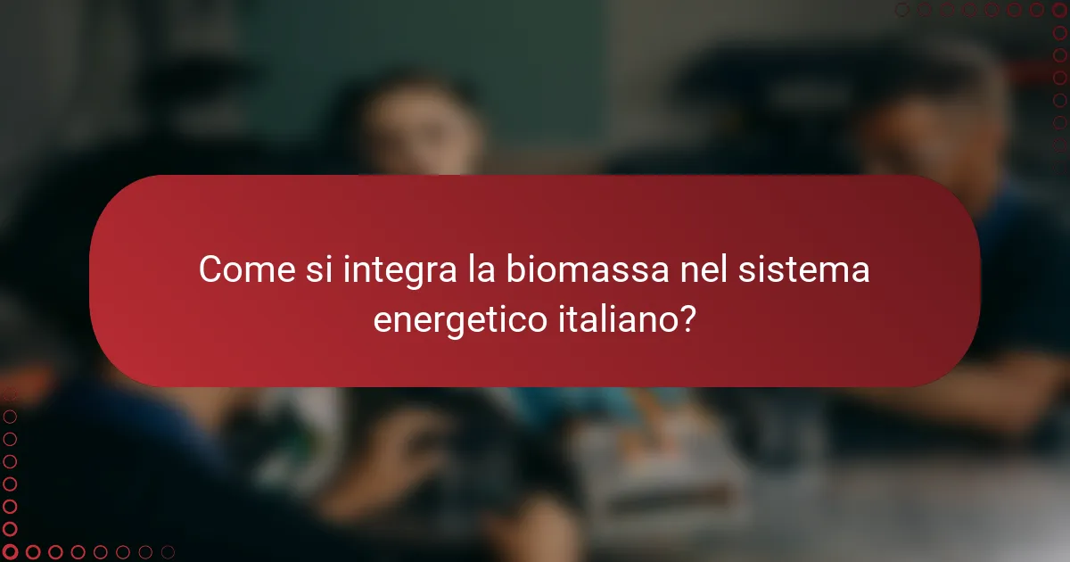 Come si integra la biomassa nel sistema energetico italiano?