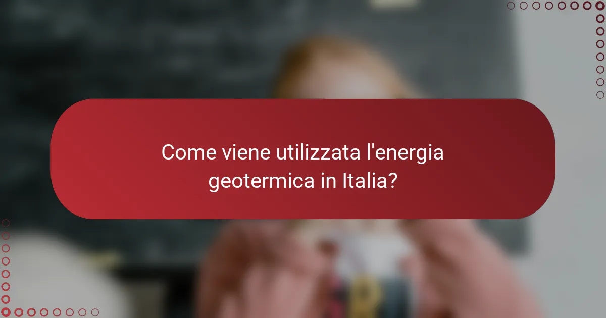 Come viene utilizzata l'energia geotermica in Italia?
