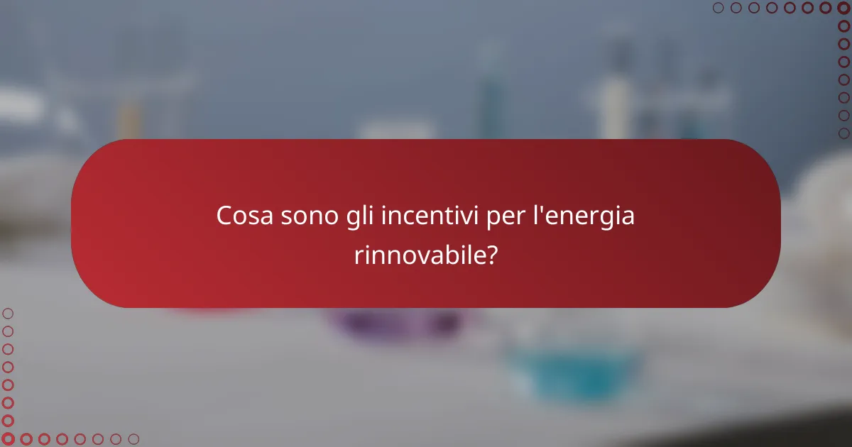 Cosa sono gli incentivi per l'energia rinnovabile?