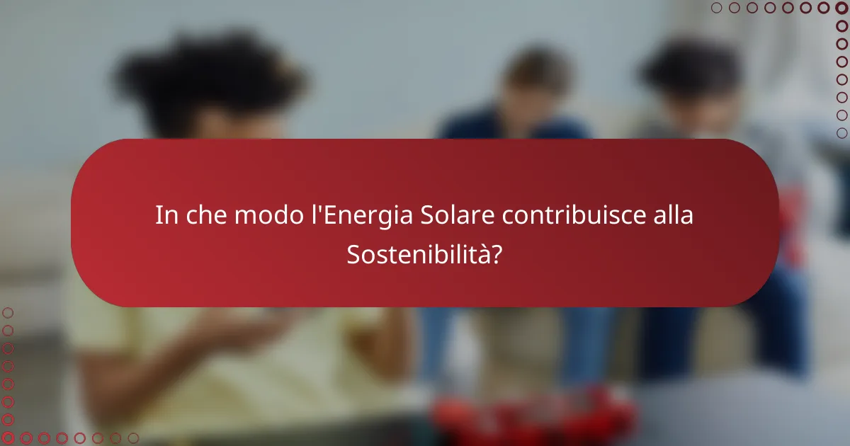 In che modo l'Energia Solare contribuisce alla Sostenibilità?