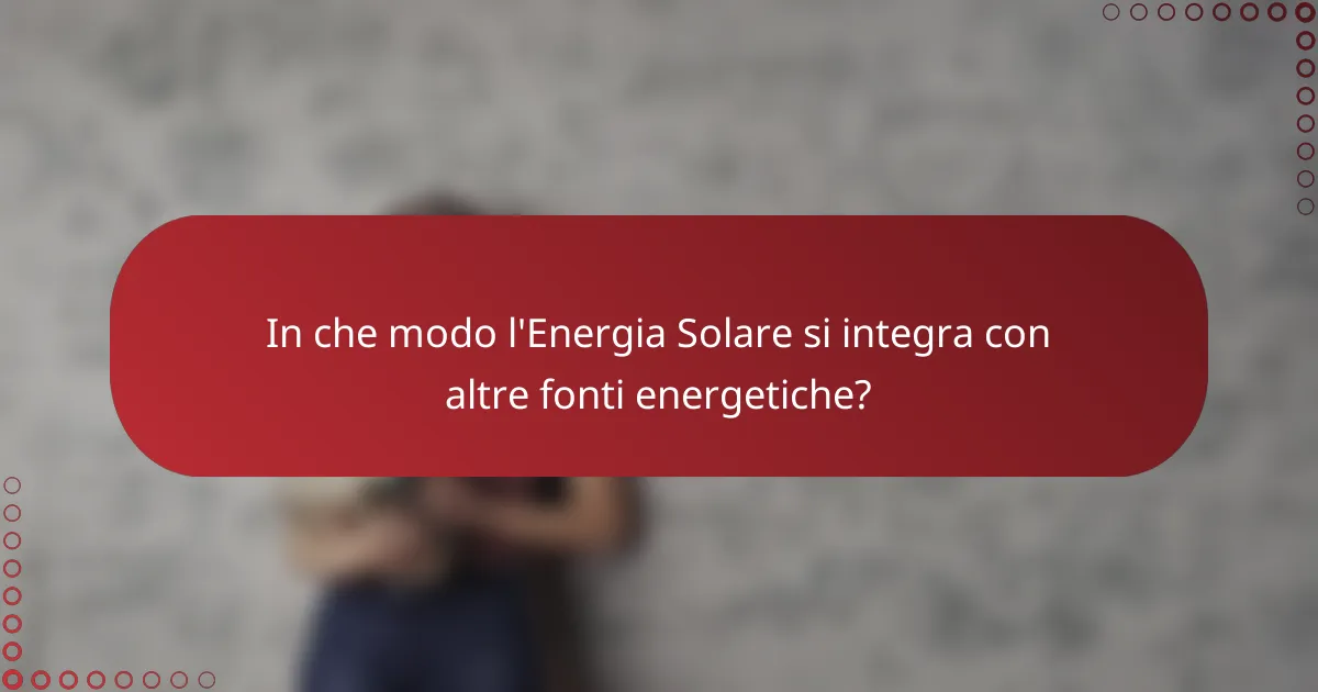 In che modo l'Energia Solare si integra con altre fonti energetiche?