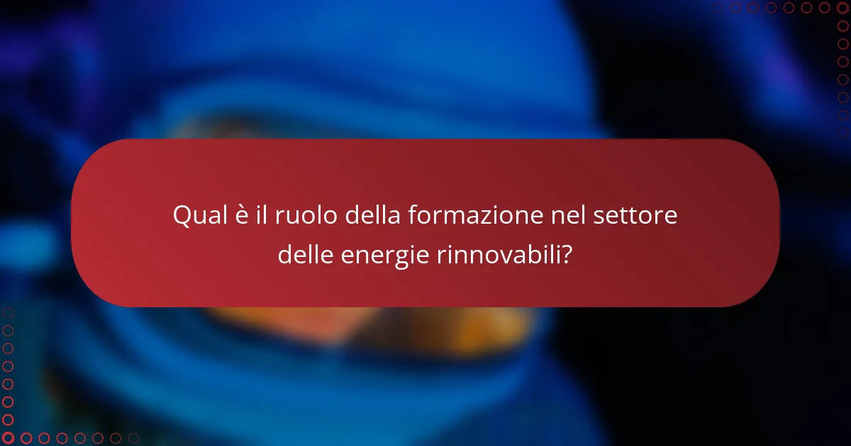 Qual è il ruolo della formazione nel settore delle energie rinnovabili?