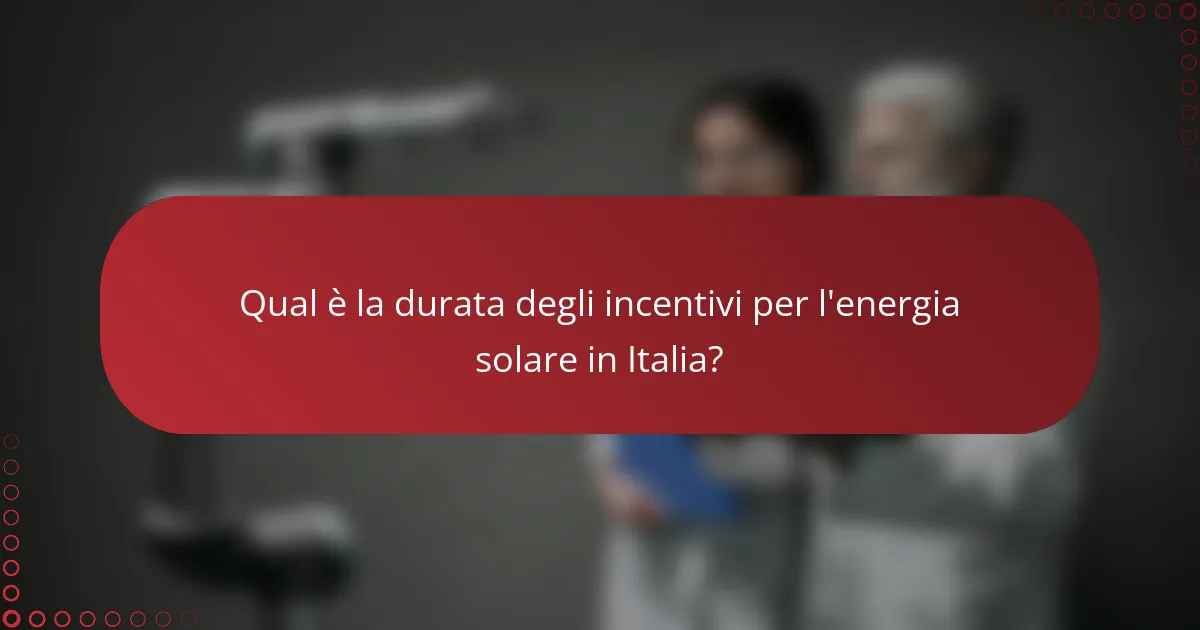 Qual è la durata degli incentivi per l'energia solare in Italia?