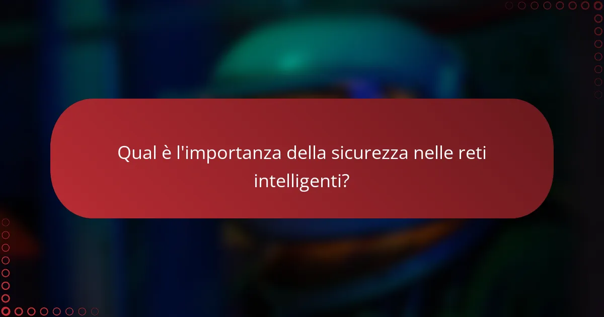 Qual è l'importanza della sicurezza nelle reti intelligenti?