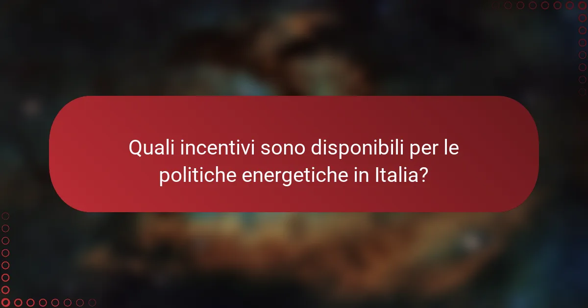 Quali incentivi sono disponibili per le politiche energetiche in Italia?