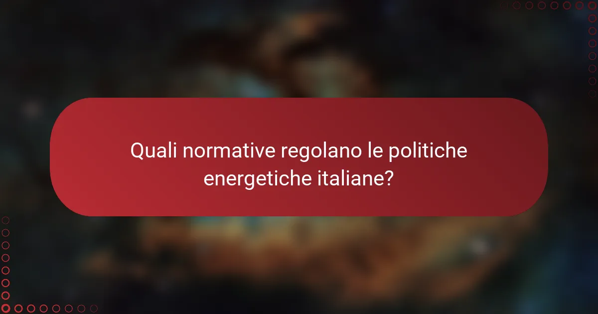 Quali normative regolano le politiche energetiche italiane?