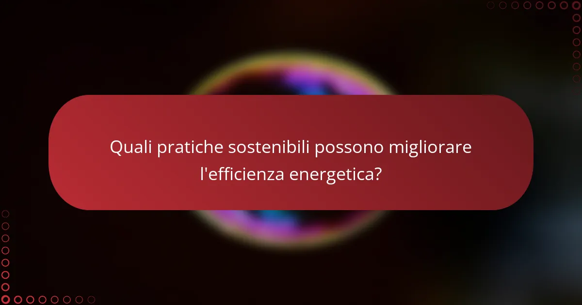 Quali pratiche sostenibili possono migliorare l'efficienza energetica?