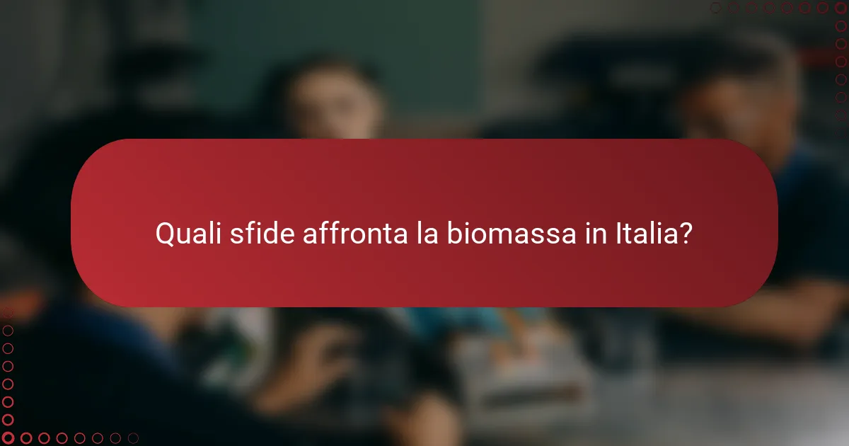 Quali sfide affronta la biomassa in Italia?