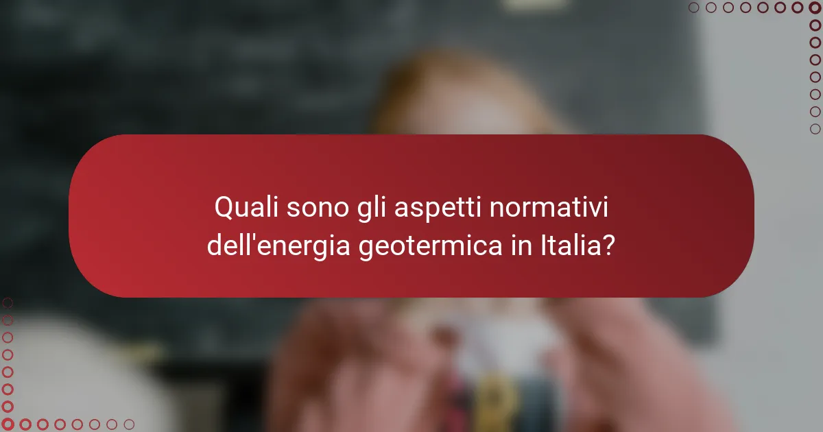 Quali sono gli aspetti normativi dell'energia geotermica in Italia?