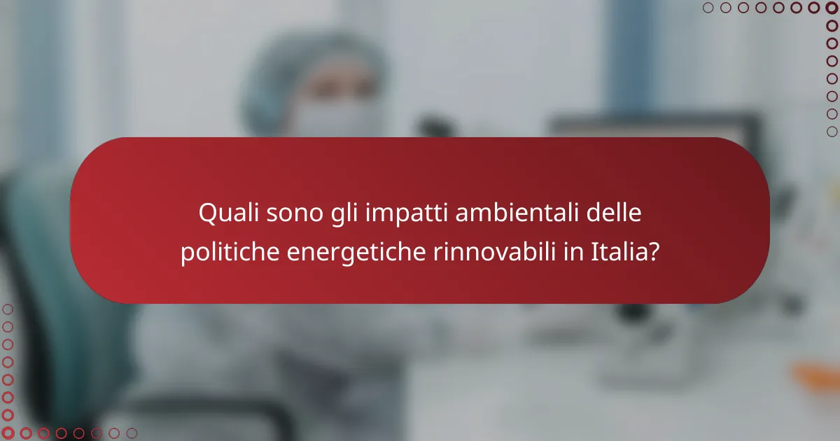 Quali sono gli impatti ambientali delle politiche energetiche rinnovabili in Italia?