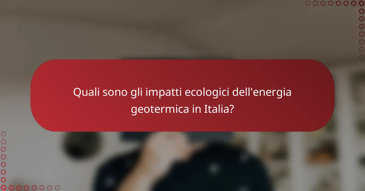 Quali sono gli impatti ecologici dell'energia geotermica in Italia?