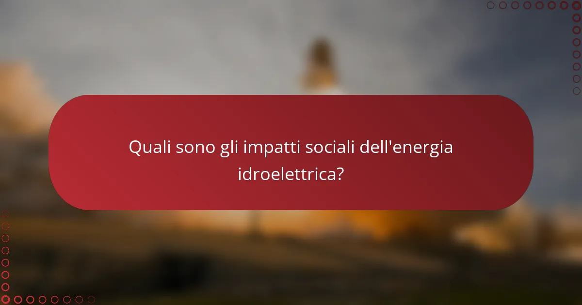 Quali sono gli impatti sociali dell'energia idroelettrica?