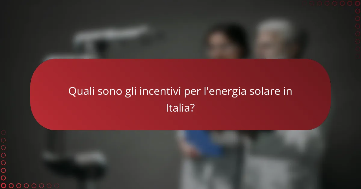 Quali sono gli incentivi per l'energia solare in Italia?