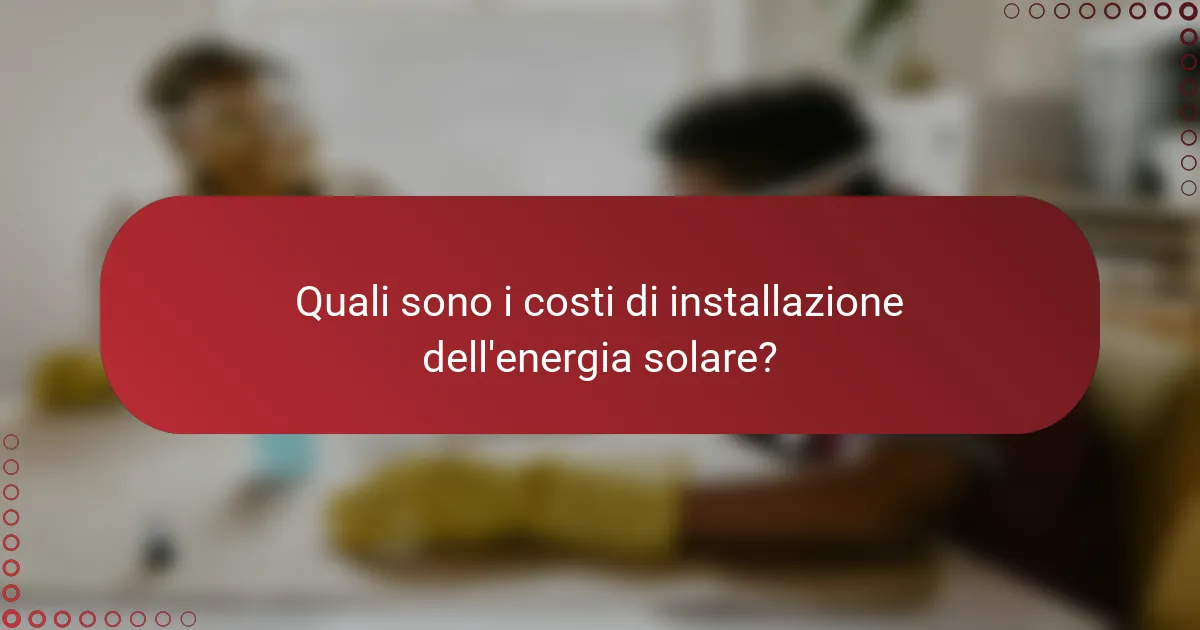 Quali sono i costi di installazione dell'energia solare?