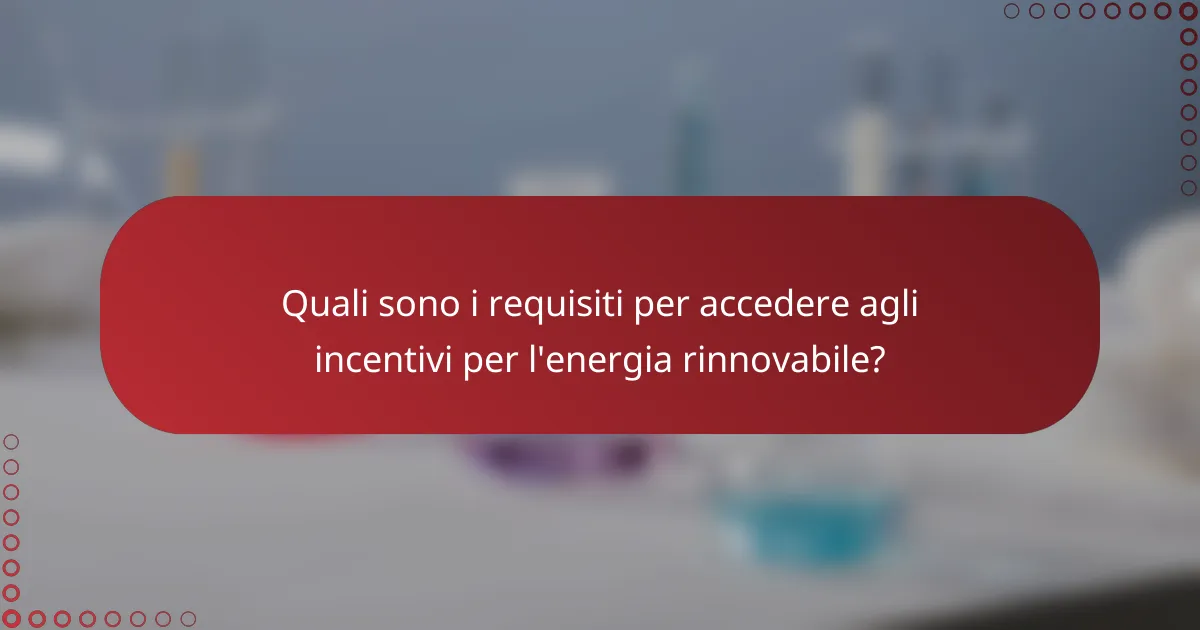 Quali sono i requisiti per accedere agli incentivi per l'energia rinnovabile?