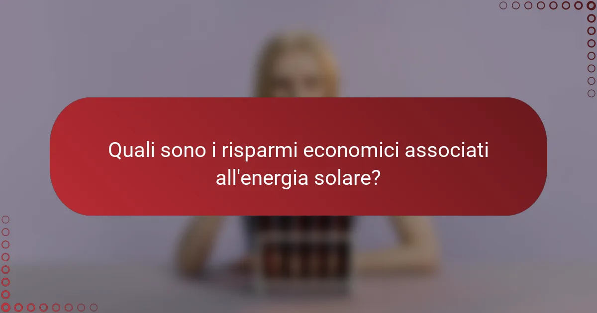 Quali sono i risparmi economici associati all'energia solare?