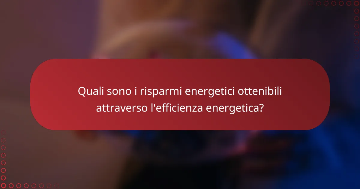 Quali sono i risparmi energetici ottenibili attraverso l'efficienza energetica?