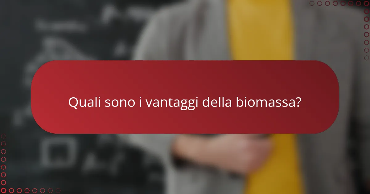 Quali sono i vantaggi della biomassa?
