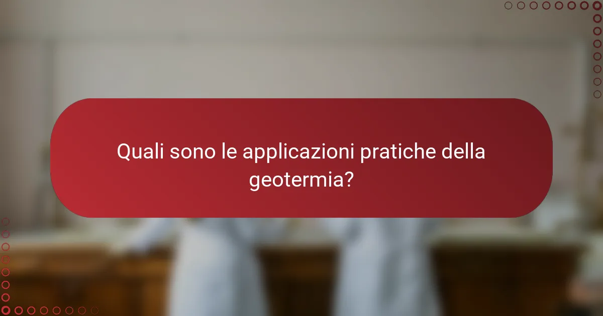 Quali sono le applicazioni pratiche della geotermia?