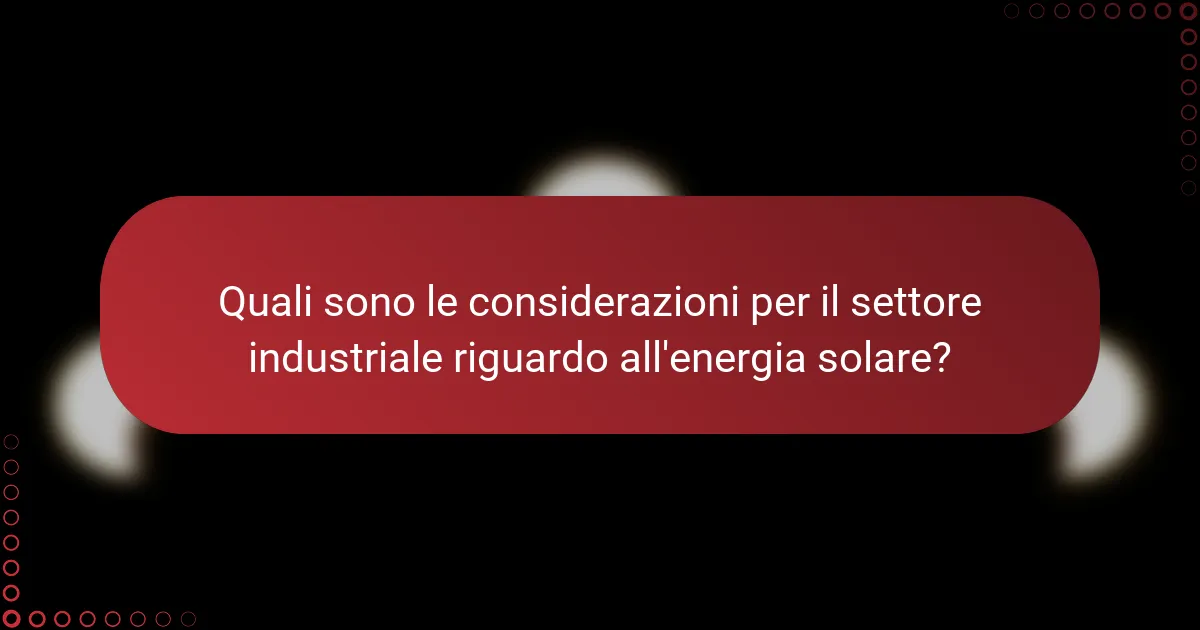 Quali sono le considerazioni per il settore industriale riguardo all'energia solare?