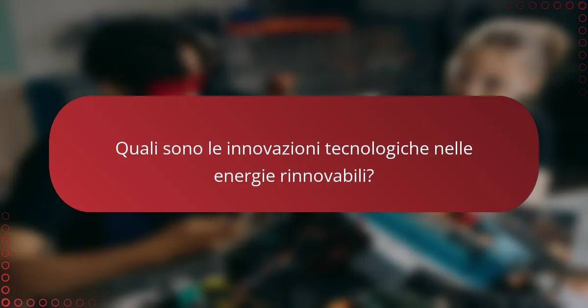 Quali sono le innovazioni tecnologiche nelle energie rinnovabili?