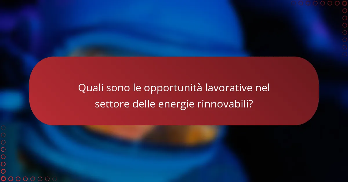 Quali sono le opportunità lavorative nel settore delle energie rinnovabili?