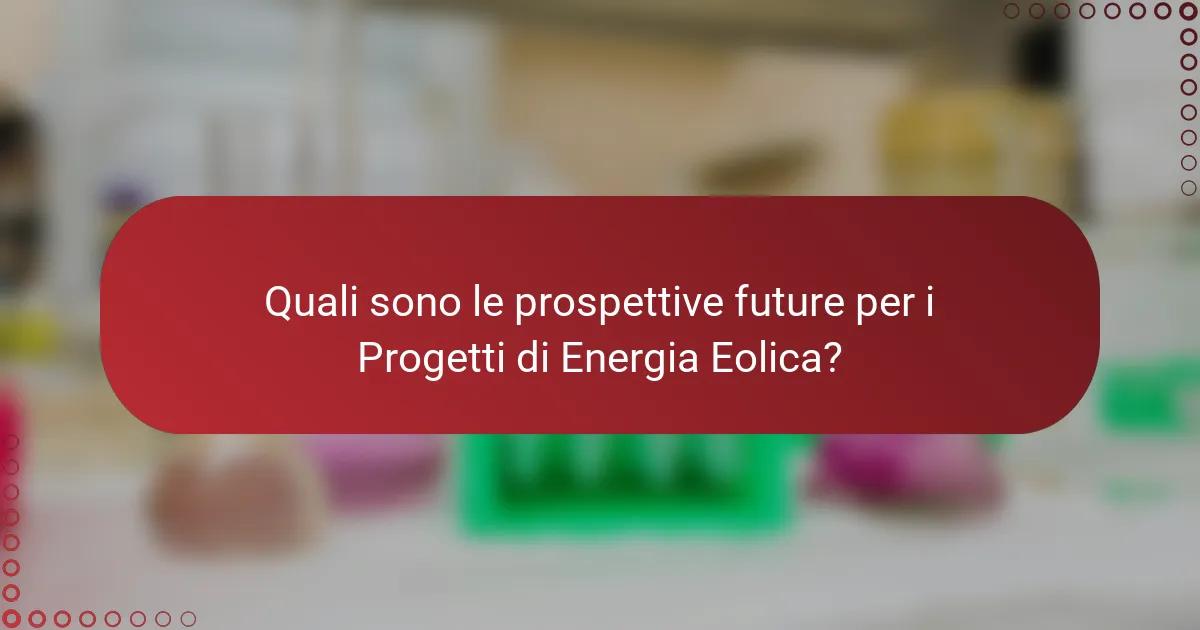 Quali sono le prospettive future per i Progetti di Energia Eolica?
