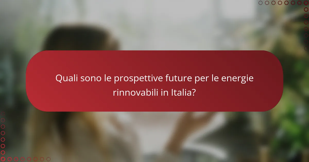 Quali sono le prospettive future per le energie rinnovabili in Italia?