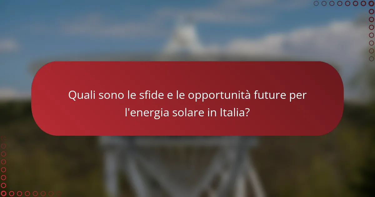 Quali sono le sfide e le opportunità future per l'energia solare in Italia?