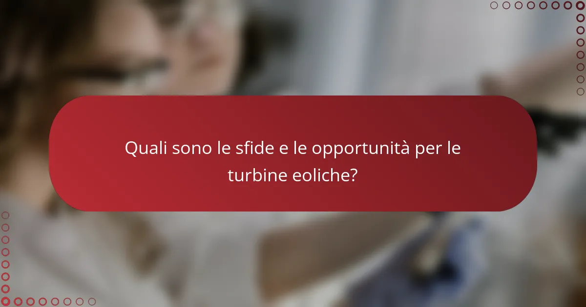 Quali sono le sfide e le opportunità per le turbine eoliche?