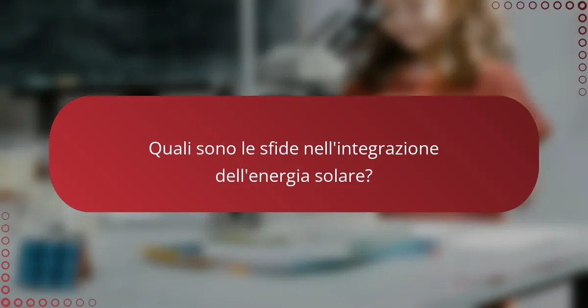 Quali sono le sfide nell'integrazione dell'energia solare?