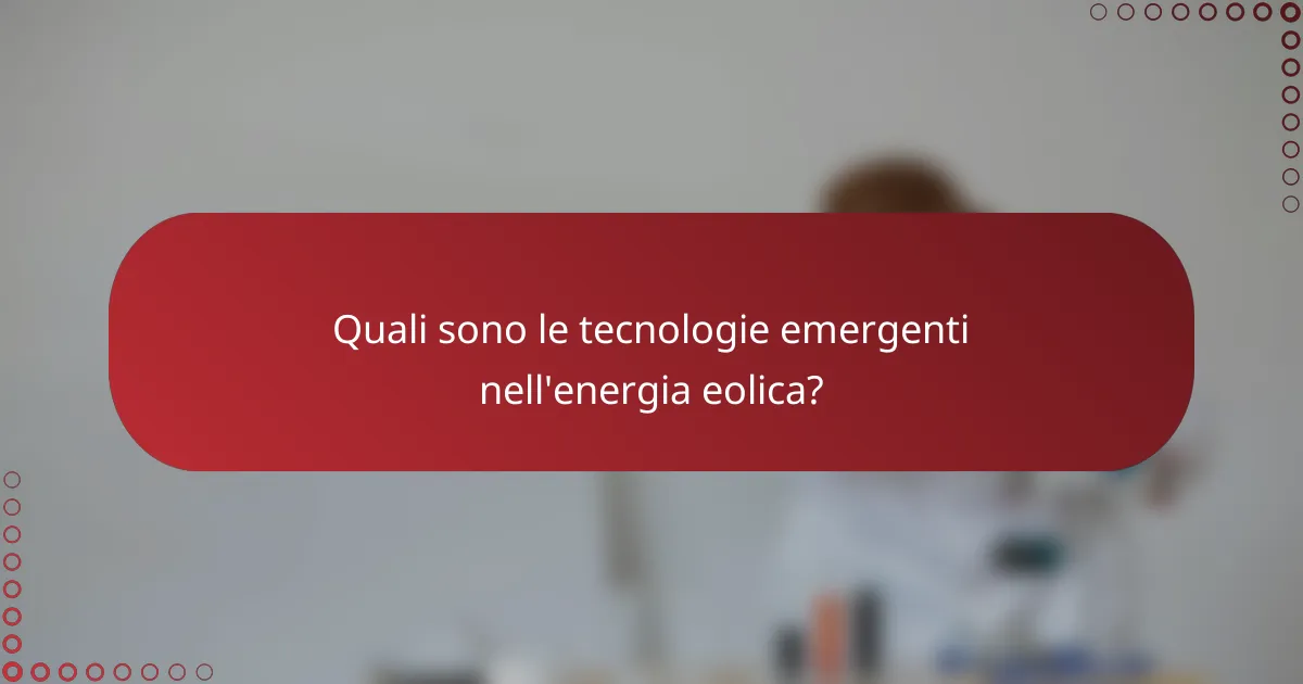 Quali sono le tecnologie emergenti nell'energia eolica?